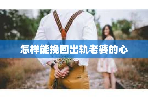 怎样能挽回出轨老婆的心