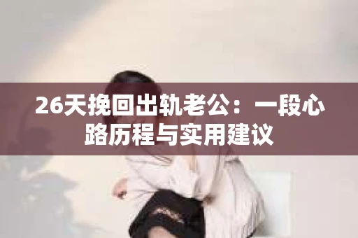 26天挽回出轨老公：一段心路历程与实用建议