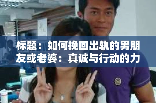 标题：如何挽回出轨的男朋友或老婆：真诚与行动的力量