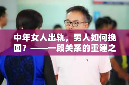 中年女人出轨，男人如何挽回？——一段关系的重建之路