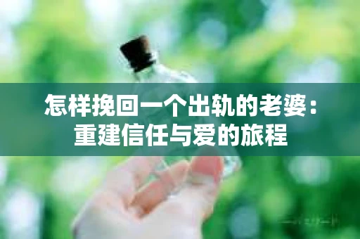 怎样挽回一个出轨的老婆：重建信任与爱的旅程