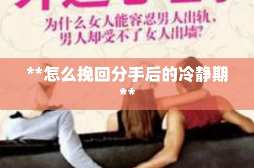 **怎么挽回分手后的冷静期**