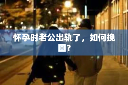怀孕时老公出轨了，如何挽回？