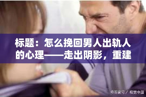 标题：怎么挽回男人出轨人的心理——走出阴影，重建信任