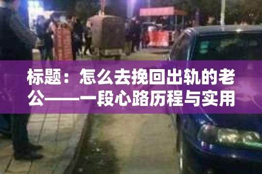 标题：怎么去挽回出轨的老公——一段心路历程与实用建议
