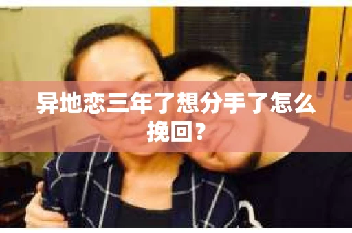 异地恋三年了想分手了怎么挽回? 异地恋三年了想分手了怎么挽回?
