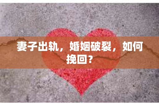 妻子出轨，婚姻破裂，如何挽回？
