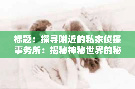 标题：探寻附近的私家侦探事务所：揭秘神秘世界的秘密通道