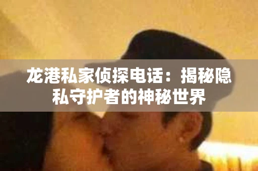 龙港私家侦探电话：揭秘隐私守护者的神秘世界