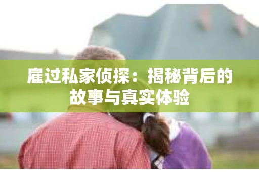 雇过私家侦探：揭秘背后的故事与真实体验