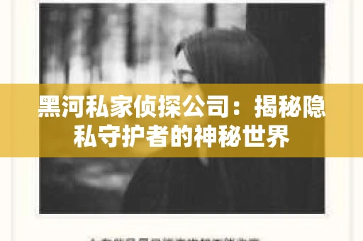 黑河私家侦探公司：揭秘隐私守护者的神秘世界