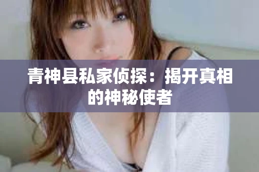 青神县私家侦探：揭开真相的神秘使者