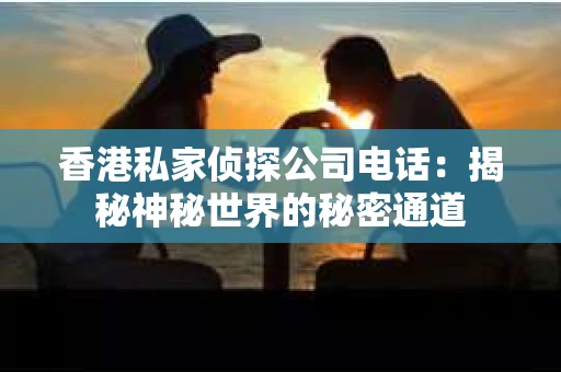 香港私家侦探公司电话：揭秘神秘世界的秘密通道