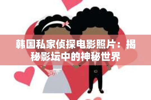 韩国私家侦探电影照片：揭秘影坛中的神秘世界
