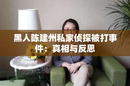 黑人陈建州私家侦探被打事件：真相与反思