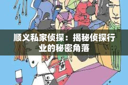 顺义私家侦探:揭秘侦探行业的秘密角落 顺义私家侦探:揭秘侦探行业的秘密角落