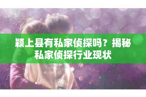 颖上县有私家侦探吗？揭秘私家侦探行业现状