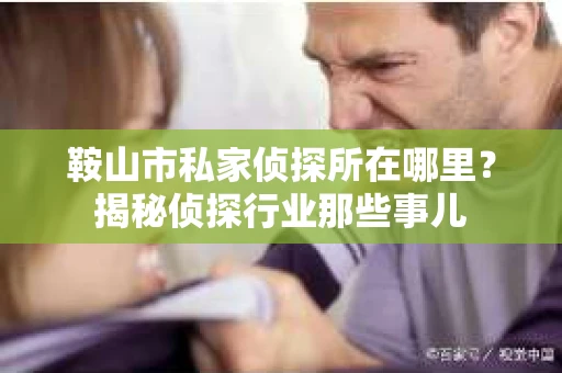 鞍山市私家侦探所在哪里？揭秘侦探行业那些事儿