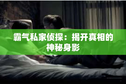 霸气私家侦探：揭开真相的神秘身影