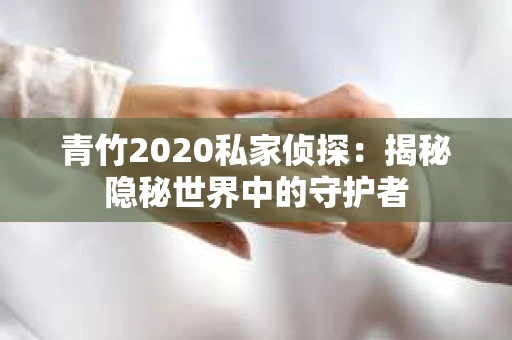 青竹2020私家侦探:揭秘隐秘世界中的守护者 青竹2020私家侦探:揭秘隐秘世界中的守护者