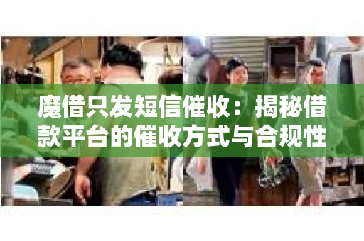 魔借只发短信催收：揭秘借款平台的催收方式与合规性
