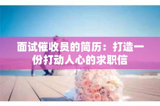 面试催收员的简历：打造一份打动人心的求职信