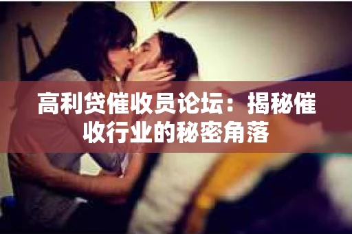 高利贷催收员论坛：揭秘催收行业的秘密角落