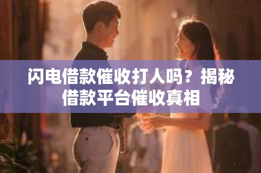 闪电借款催收打人吗？揭秘借款平台催收真相