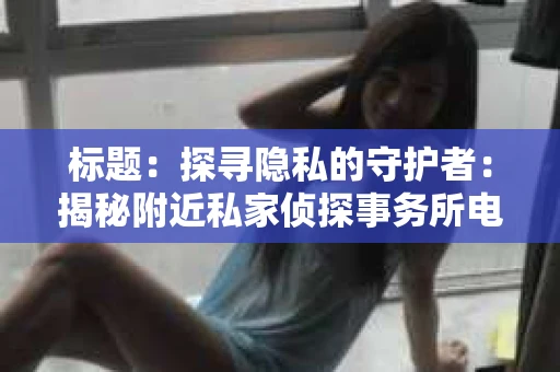标题：探寻隐私的守护者：揭秘附近私家侦探事务所电话