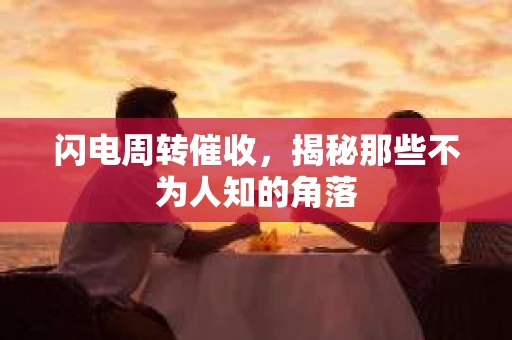 闪电周转催收，揭秘那些不为人知的角落