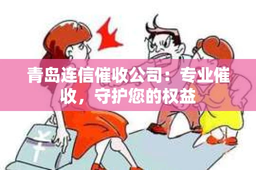 青岛连信催收公司：专业催收，守护您的权益
