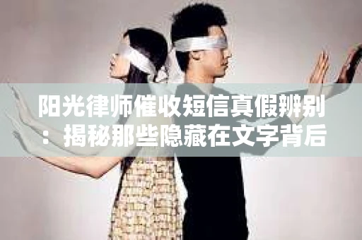 阳光律师催收短信真假辨别:揭秘那些隐藏在文字背后的秘密 阳光律师催收短信真假辨别:揭秘那些隐藏在文字背后的秘密