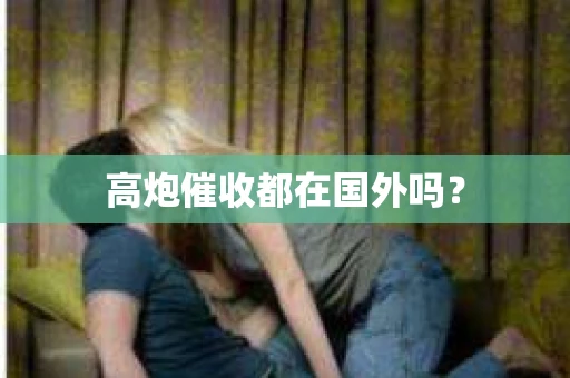 高炮催收都在国外吗？