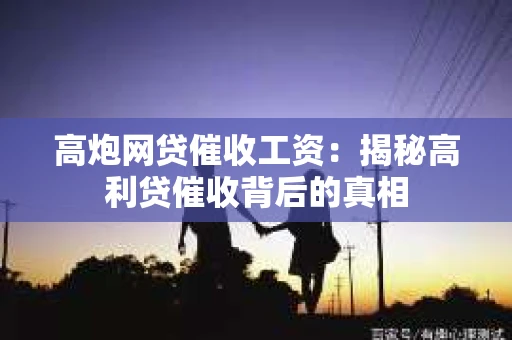 高炮网贷催收工资：揭秘高利贷催收背后的真相