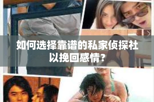 如何选择靠谱的私家侦探社以挽回感情？