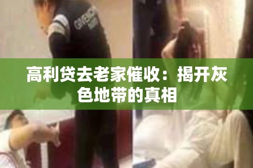 高利贷去老家催收：揭开灰色地带的真相