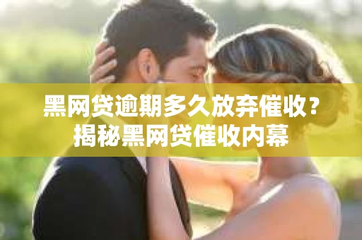 黑网贷逾期多久放弃催收？揭秘黑网贷催收内幕