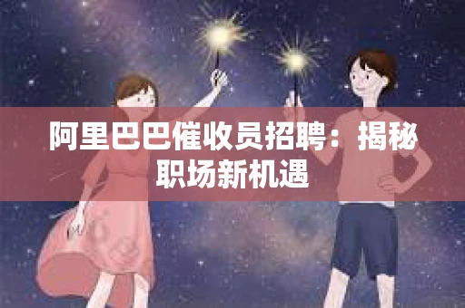 阿里巴巴催收员招聘：揭秘职场新机遇