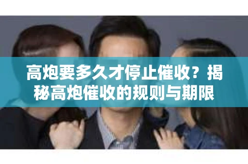 高炮要多久才停止催收？揭秘高炮催收的规则与期限