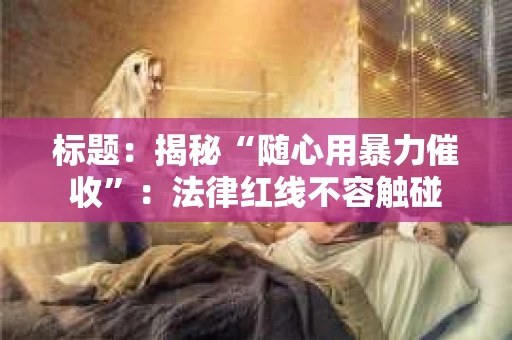 标题：揭秘“随心用暴力催收”：法律红线不容触碰