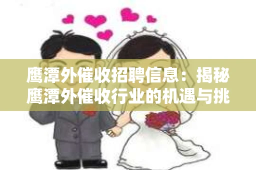 鹰潭外催收招聘信息：揭秘鹰潭外催收行业的机遇与挑战