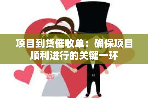 项目到货催收单：确保项目顺利进行的关键一环