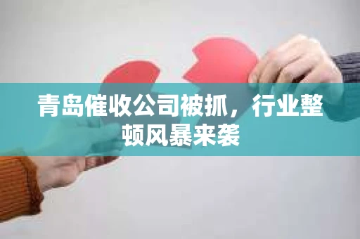 青岛催收公司被抓,行业整顿风暴来袭 青岛催收公司被抓,行业整顿风暴来袭