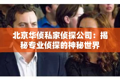 北京华侦私家侦探公司：揭秘专业侦探的神秘世界