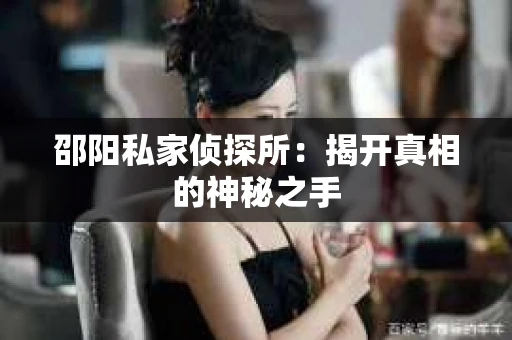 邵阳私家侦探所：揭开真相的神秘之手
