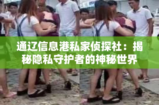 通辽信息港私家侦探社：揭秘隐私守护者的神秘世界