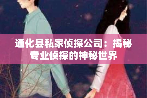 通化县私家侦探公司：揭秘专业侦探的神秘世界