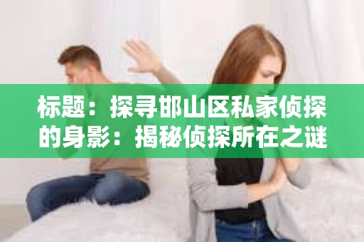 标题：探寻邯山区私家侦探的身影：揭秘侦探所在之谜