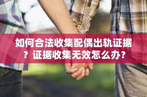 如何合法收集配偶出轨证据?证据收集无效怎么办? 如何合法收集配偶出轨证据?证据收集无效怎么办?