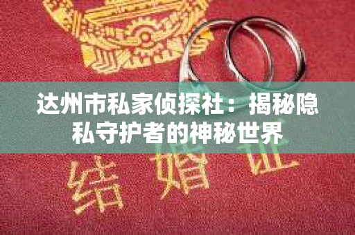 达州市私家侦探社：揭秘隐私守护者的神秘世界